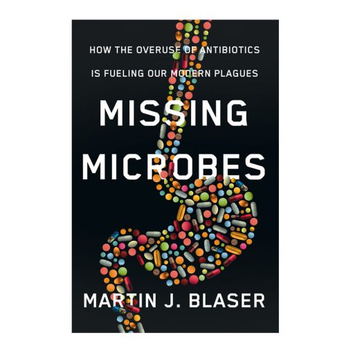 Missing Microbes By Martin J. Blaser, M.D. How the overuse of antibiotics is fuelling our modern plagues