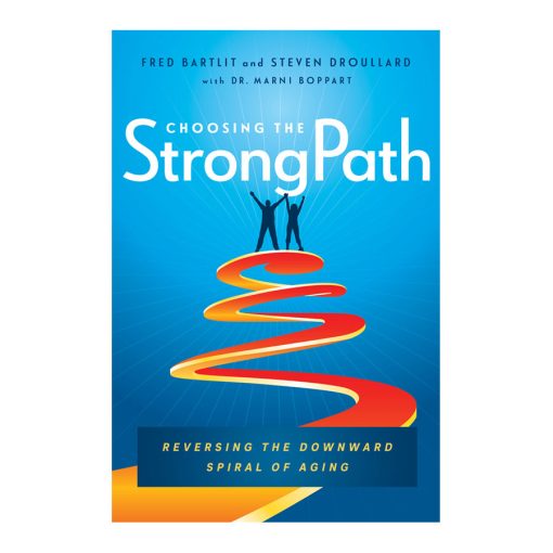 Choosing the StrongPath Reversing the Downward Spiral of Ageing by Fred Bartlit & Steven Droullard